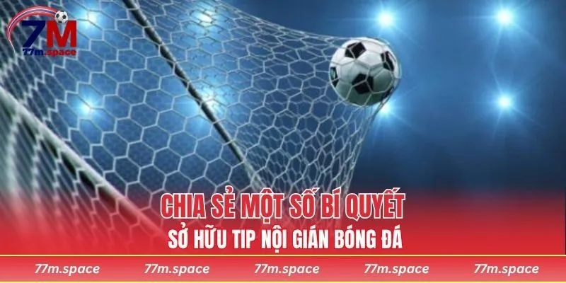 Chia sẻ một số bí quyết sở hữu tip nội gián bóng đá