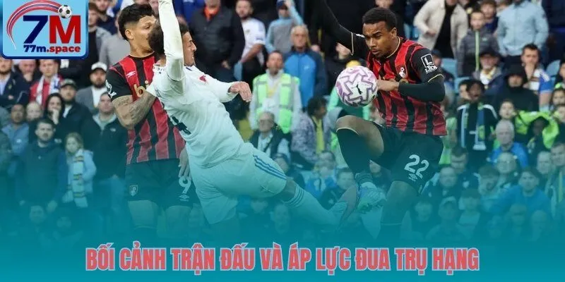 Sức ép điểm số trận Bournemouth vs Leeds và thế trận đôi công