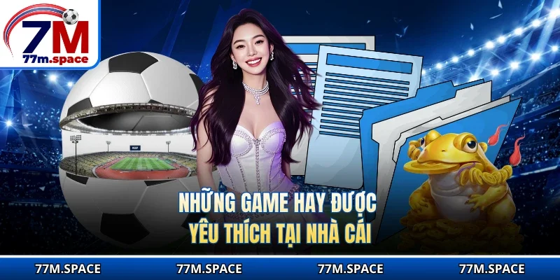 Những game hay được yêu thích tại nhà cái