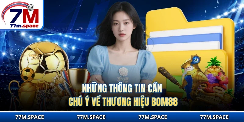 Những thông tin cần chú ý về thương hiệu BOM88